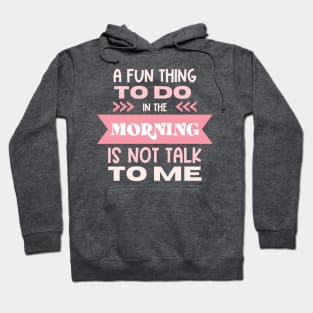 A Fun Thing To Do In The Morning Is Not Talk To Me Hoodie